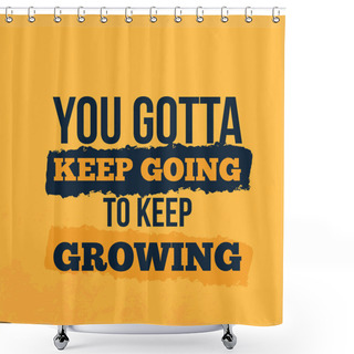 Personality  You Gotta Keep Going To Keep Groing Ambition Concept, Modern Decoration, Selfcare Background Shower Curtains