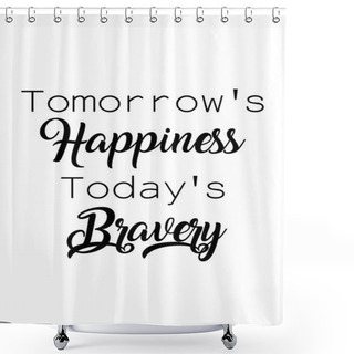 Personality  Tomorrow's Happiness Today's Bravery Shower Curtains