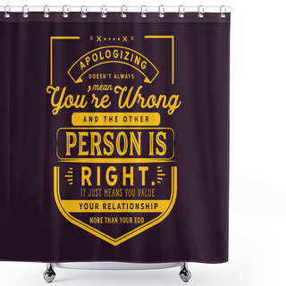Personality  Apologizingdoesnt Always Mean Youre Wrong And The Other Person Is Right.  It Just Means You Value Your Relationship More Than Your Ego. Shower Curtains
