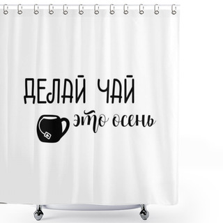 Personality  Text In Russian: Make Tea It Is Autumn. Lettering. Ink Illustration. Modern Brush Calligraphy Isolated On White Background. T-shirt Design Shower Curtains