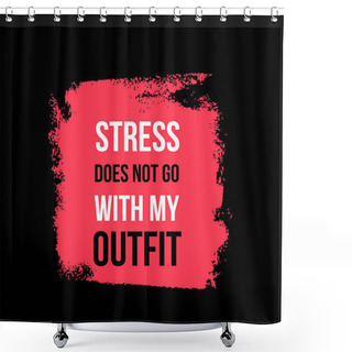 Personality  Stress Does Not Go With My Outfit. Female Fashion Poster Quote. Self Confidance Motivation Shower Curtains