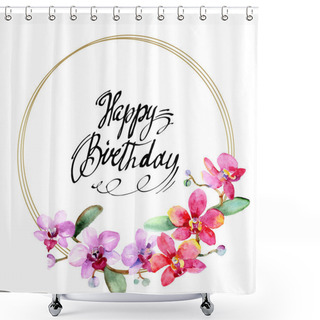 Personality  Beautiful Orchid Flowers With Green Leaves Isolated On White. Watercolor Background Illustration. Watercolour Drawing Fashion Aquarelle. Frame Border Ornament. Happy Birthday Inscription  Shower Curtains