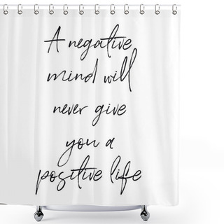 Personality  Quote - A Negative Mind Will Never Give You A Positive Life Shower Curtains