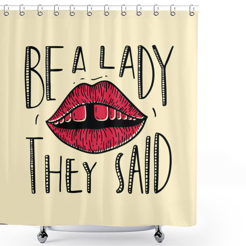Personality  Be A Lady They Said - Unique Hand Drawn Inspirational Girl Power Feminist Quote. Vector Illustration Of Feminism Phrase On A Bright Background With The Lips And Teeth With Gap Illustration. Shower Curtains