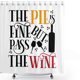 Personality  The Pie Is Fine But Pass The Wine- Funny Thanksgiving Text, With Drinking Galasses And Bottle Sihouette. Shower Curtains