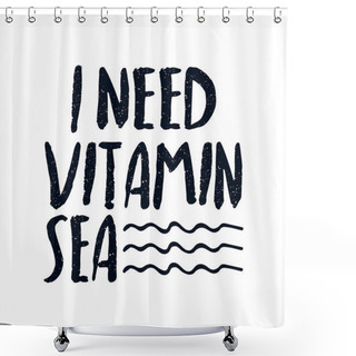 Personality  I Need Vitamin Sea. Hand Drawn Typography Poster Design. Premium Vector. Shower Curtains