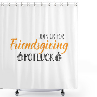 Personality  Join Us For Friendsgiving Potluck. Lettering. Ink Illustration. Modern Brush Calligraphy Isolated On White Background Shower Curtains