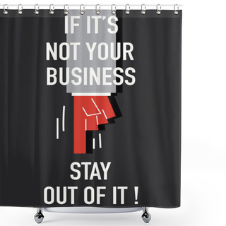 Personality  Words IF IT'S NOT YOUR BUSINESS STAY OUT OF IT Shower Curtains