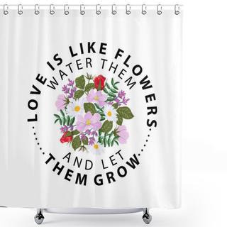 Personality  Typography Slogan With Flower Rose. Love Is Like Flowers Water Them And Let Them Grow. Shower Curtains