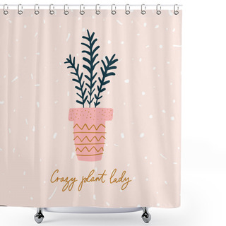 Personality  Crazy Plant Lady Lettering Quote Illustration. Growing Potted Flower, Gardening Love, Urban Jungle Woman Concept In Hygge Scandinavian Style. Vector EPS Clip Art Design Shower Curtains