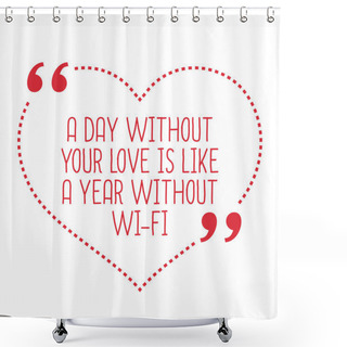 Personality  Funny Love Quote. A Day Without Your Love Is Like A Year Without Shower Curtains