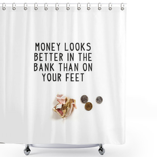 Personality  Top View Of Crumpled Banknote Near Silver Coins And Money Looks Better In The Bank Than On Your Feet Illustration On White Background Shower Curtains