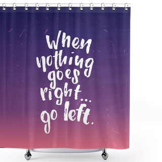 Personality  Vector Trendy Lettering Poster. Hand Drawn Calligraphy When Nothing Goes Right Go Left Shower Curtains