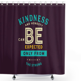 Personality  Kindness And Honesty Can Be Expected Only From The Strong.  Shower Curtains