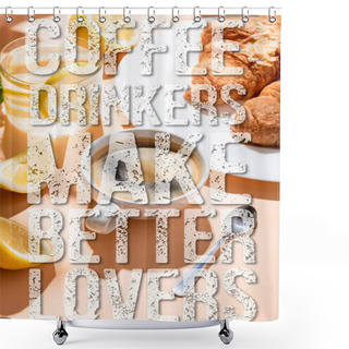 Personality  Coffee Cup With Teaspoon, Croissants And Glass Of Water With Lemon For Breakfast On Beige Table With Coffee Drinkers Make Better Lovers Lettering Shower Curtains