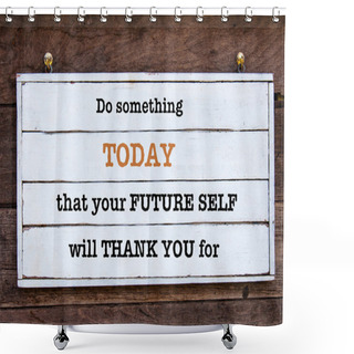 Personality  Inspirational Message - Do Something Today That Your Future Self Will Thank You For Shower Curtains