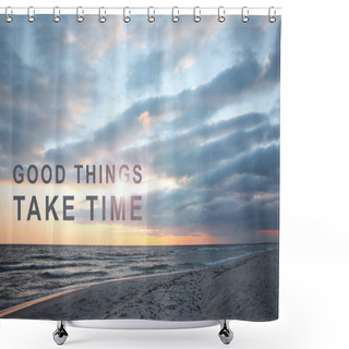 Personality  Good Things Take Time. Motivational Quote Reminding To Have Patience. Text Against Picturesque Seascape At Sunrise Shower Curtains