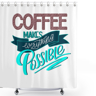 Personality  Lettering Coffee Makes Everything Possible. Calligraphic Hand Drawn Sign. Coffee Quote. Shower Curtains