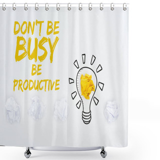 Personality  Top View Of Crumpled Paper Balls, Don't Be Busy Be Productive Inscription And Illustration Of Light Bubble On White Background, Business Concept Shower Curtains