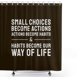 Personality  White Small Choices Become Actions Actions Become Habits And Habits Become Our Way Of Life Shower Curtains