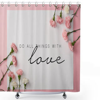 Personality  Top View Of Pink And White Carnation Flowers And Card With Do All Things With Love Lettering On Pink Background Shower Curtains