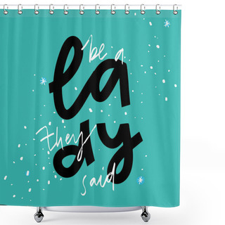 Personality  Be A Lady They Said - Unique Hand Drawn Inspirational Girl Power Feminist Quote. Vector Illustration Of Feminism Phrase On A Bright Background Shower Curtains