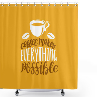 Personality  Coffee Makes Everything Possible, Vector Handwritten Phrase. Coffee Quote Typography With Cup Image. Calligraphic Illustration For Restaurant Poster, Cafe Label Etc. Shower Curtains