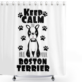 Personality  Keep Calm And Hug Your Boston Terrier- Text With Cute Dog And Paws .Good For Poster, Banner, Home Decor, T-shirt Print, Greeting Card. Shower Curtains