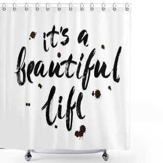 Personality  Positive Life Quote 'It's A Beautiful Life'. Hand Drawn Calligraphic Lettering Isolated On White Background. Modern Brush Calligraphy. Shower Curtains