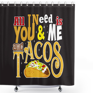 Personality  Tacos Quote And Slogan Good For Tee. All I Need Is You & Me And  Shower Curtains