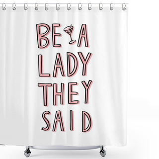 Personality  Be A Lady They Said - Unique Hand Drawn Inspirational Girl Power Feminist Quote. Vector Illustration Of Feminism Phrase On A White Background With The Whip. Shower Curtains