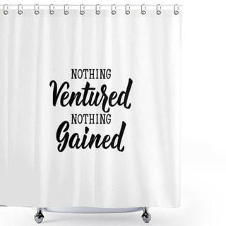 Personality  Nothing Ventured, Nothing Gained. Lettering. Calligraphy Vector. Ink Illustration. Shower Curtains