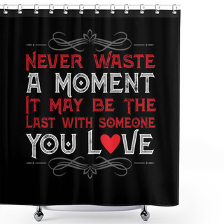 Personality  Love Quote. Never Waste A Moment Shower Curtains