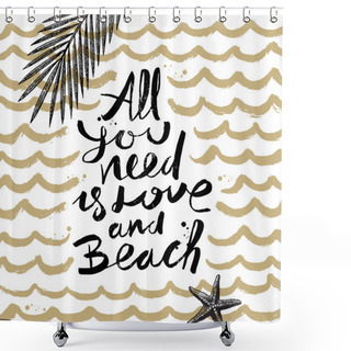 Personality  All You Need Is Love And Beach - Summer Holidays And Vacation Hand Drawn Vector Illustration. Handwritten Calligraphy Quotes. Shower Curtains