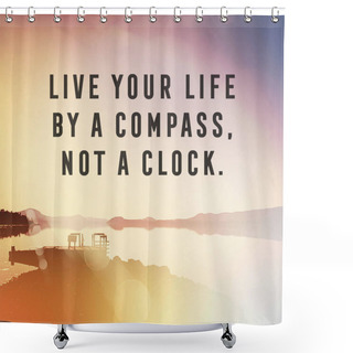 Personality  Live Your Life By A Compass Not A Clock  Shower Curtains