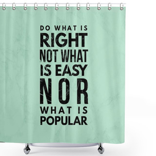 Personality  Inspirational Quotes Do What Is Right Not What Is Easy Nor What Is Popular, Positive, Inspiration, Motivation Shower Curtains