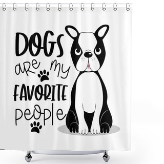 Personality  Dogs Are My Favorite People Positive Text With Cute Boston Terrier.Good For Textile Print, Card, Poster, And Gift Design. Shower Curtains