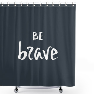 Personality  Be Brave. Inspirational Quote. Shower Curtains