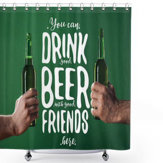 Personality  Cropped View Of Men Holding Beer Bottles Near You Can Drink Good Beer With Good Friends Here Lettering On Green Background Shower Curtains
