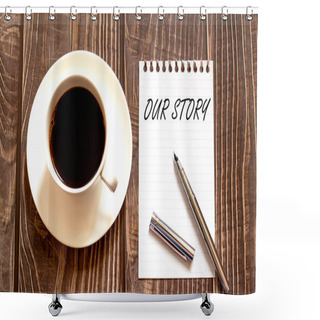 Personality  OUR STORY - White Paper With Pen And Coffee On Wooden Background. Business Shower Curtains