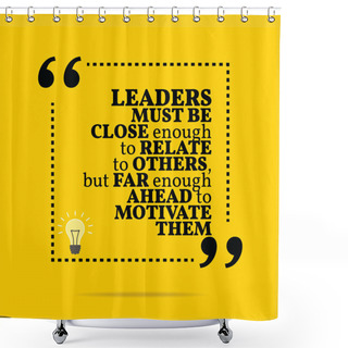 Personality  Inspirational Motivational Quote. Leaders Must Be Close Enough T Shower Curtains