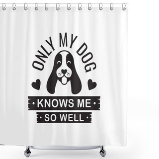 Personality  My Dog Knows Me So Well Funny Pet Quote Poster Typography Vector Design Template Shower Curtains
