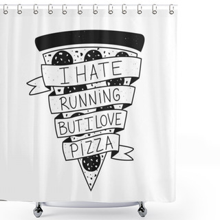 Personality  Vector Illustration With Lettering Text - I Hate Running But I Love Pizza. Funny Saying, Motto, Message On Black And White Pizza Slice With Sausage. Shower Curtains