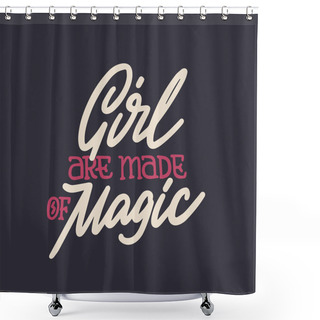 Personality  Girls Are Made Of Magic - Hand Written Lettering Quote. Feminism Quote Made In Vector. Woman Motivational Slogan. Inscription For T Shirts, Posters, Cards. Floral Digi Shower Curtains