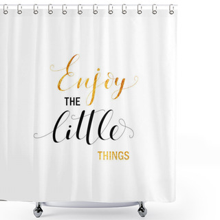 Personality  Enjoy The Little Things Phrase. Shower Curtains