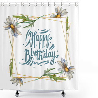 Personality  Chamomiles With Green Leaves Watercolor Illustration Set, Frame Border Ornament With Happy Birthday Lettering Shower Curtains