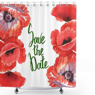 Personality  Red Poppies Isolated On White. Watercolor Background Illustration Set. Frame With Flowers And Save The Date Lettering. Shower Curtains