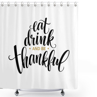 Personality  Eat, Drink And Be Thankful Hand Drawn Inscription, Thanksgiving Calligraphy Design. Holidays Lettering For Invitation And Greeting Card, Prints And Posters. Vector Illustration Shower Curtains