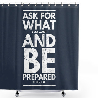 Personality  Inspirational Quotes Ask For What You Want And Be Prepared To Get It, Positive, Inspiration, Motivation Shower Curtains